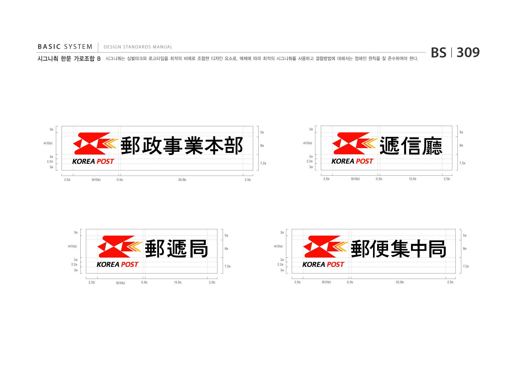 BASIC SYSTEM 시그니춰 한문 가로조합 B  DESIGN STANDARDS MANUAL  시그니춰는 심벌마크와 로고타입을 최적의 비례로 조합한 디자인 요소로, 매체에 따라 최적의 시그니춰를 사용하고 결합방법에 대해서는 정해진 원칙을 잘 준수하여야 한다.  BS I 309  3a  5a  3a  5a  A(10a)  8a  A(10a)  8a  2a 2.2a 3a  7.2a  2a 2.2a 3a 2.5b B(10b) 0.5b 13.5b 2.5b  7.2a  2.5b  B(10b)  0.5b  26.8b  2.5b  3a  5a  3a  5a  A(10a)  8a  A(10a)  8a  2a 2.2a 3a  7.2a  2a 2.2a 3a 2.5b B(10b) 0.5b 20.8b 2.5b  7.2a  2.5b  B(10b)  0.5b  13.5b  2.5b